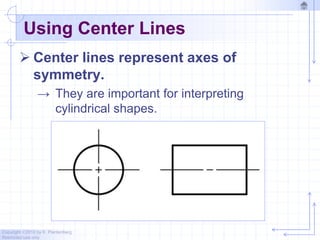 Copyright ©2010 by K. Plantenberg
Restricted use only
Using Center Lines
 Center lines represent axes of
symmetry.
→ They are important for interpreting
cylindrical shapes.
 