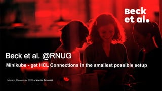 Munich, December 2020 – Martin Schmidt
Beck et al. @RNUG
Minikube - get HCL Connections in the smallest possible setup
 