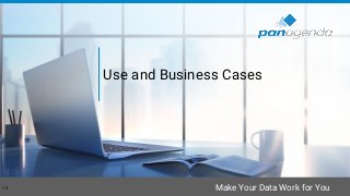Make Your Data Work for You
Use and Business Cases
13
 