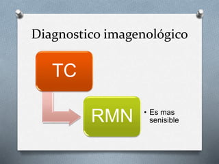 Diagnostico imagenológico
TC
RMN • Es mas
senisible
 