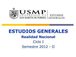 ESTUDIOS GENERALES
   Realidad Nacional
         Ciclo I
   Semestre 2012 - II
 
