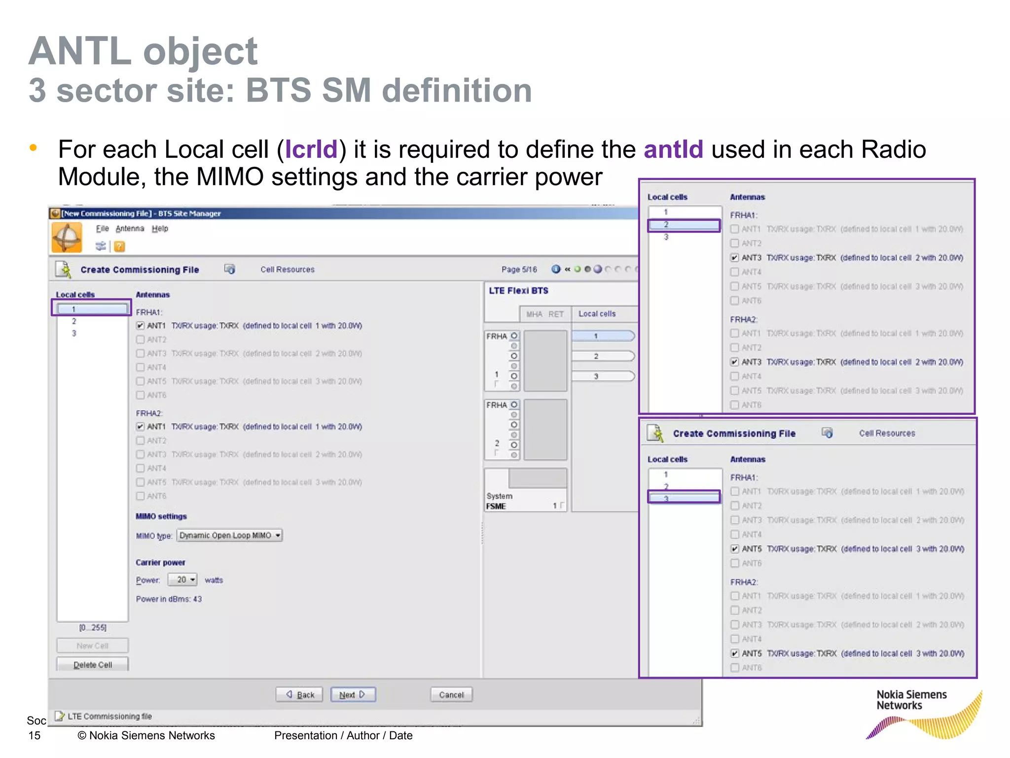 Soc Classification level
15 © Nokia Siemens Networks
ANTL object
3 sector site: BTS SM definition
• For each Local cell (lcrId) it is required to define the antId used in each Radio
Module, the MIMO settings and the carrier power
Presentation / Author / Date
 