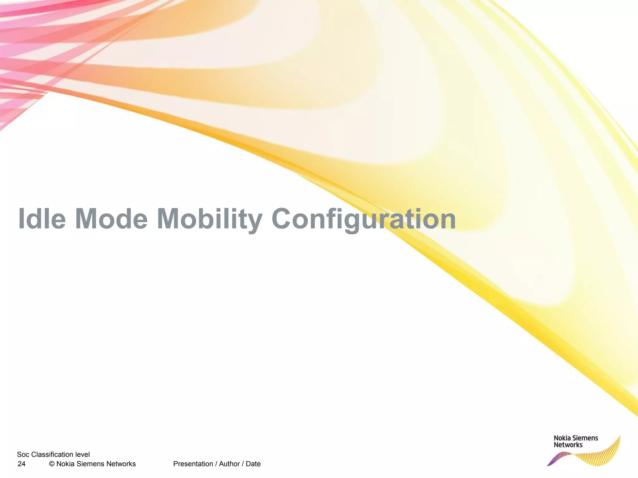 Soc Classification level
24 © Nokia Siemens Networks
Idle Mode Mobility Configuration
Presentation / Author / Date
 