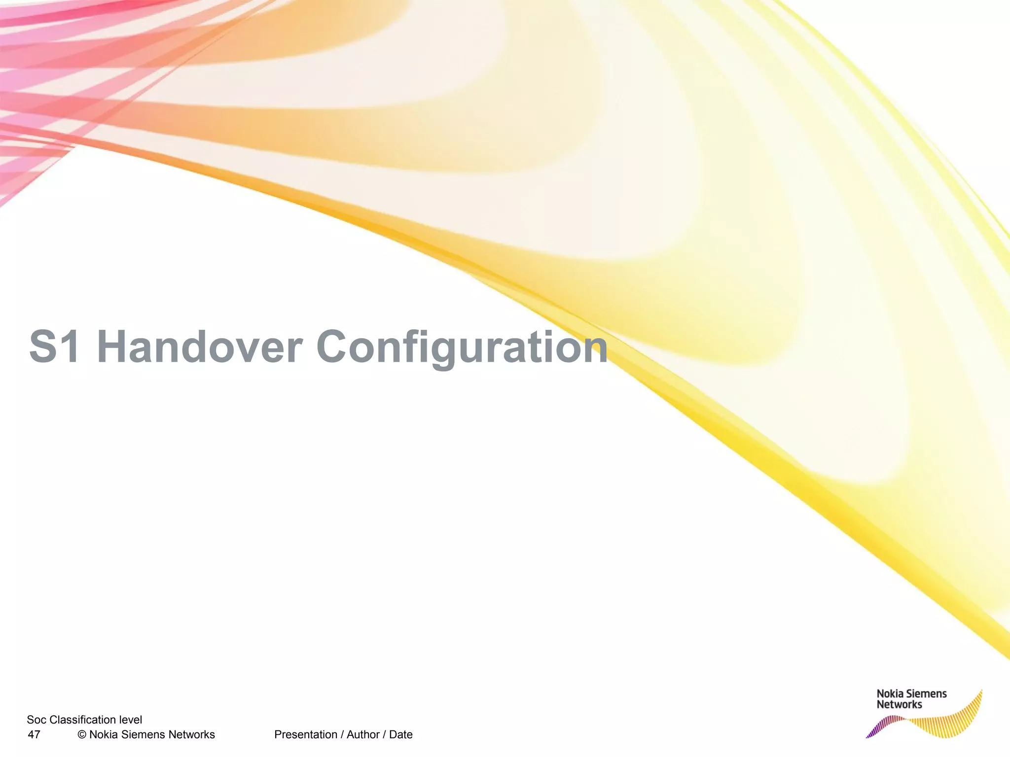 Soc Classification level
47 © Nokia Siemens Networks Presentation / Author / Date
S1 Handover Configuration
 