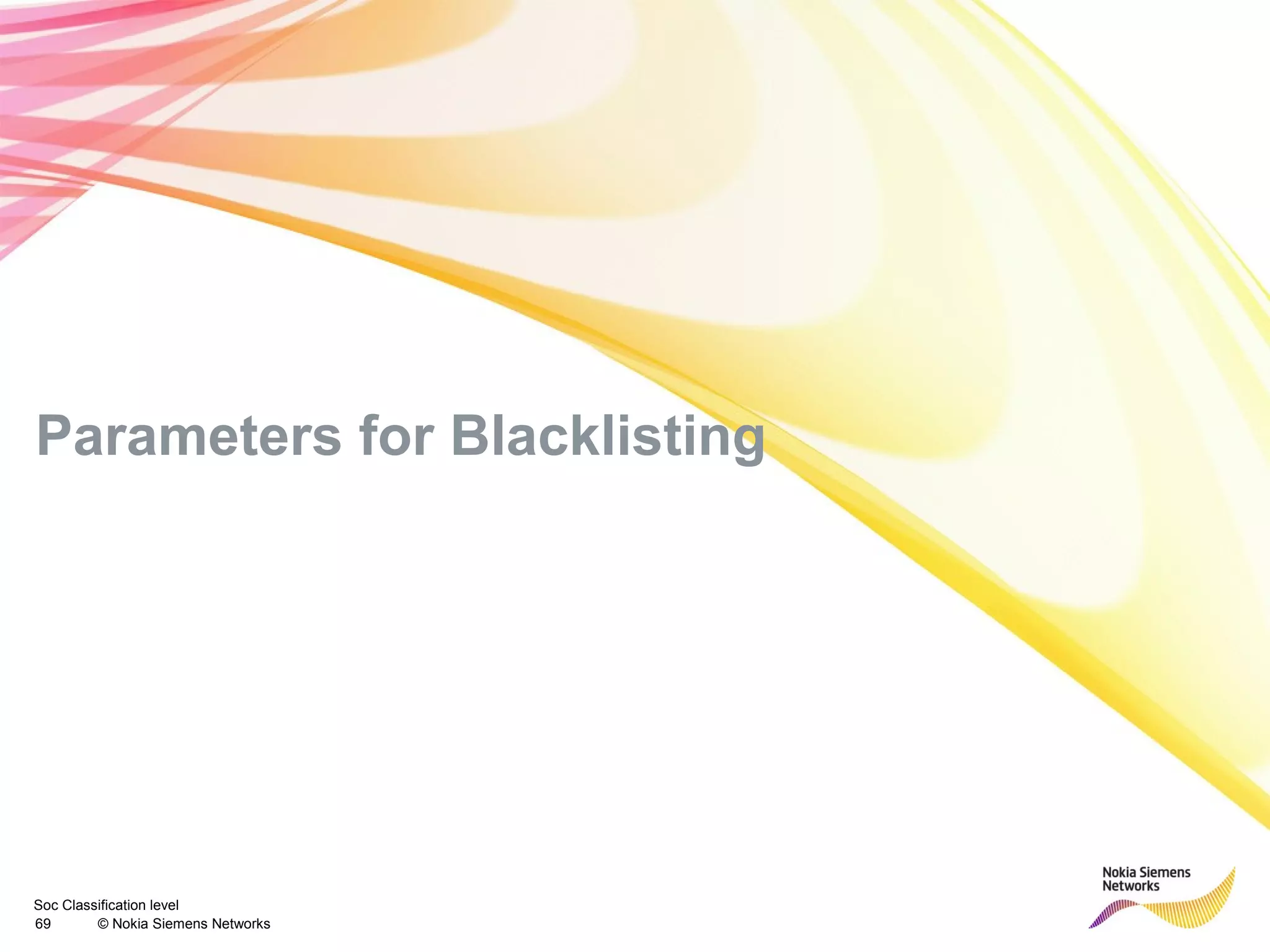 Soc Classification level
69 © Nokia Siemens Networks
Parameters for Blacklisting
 