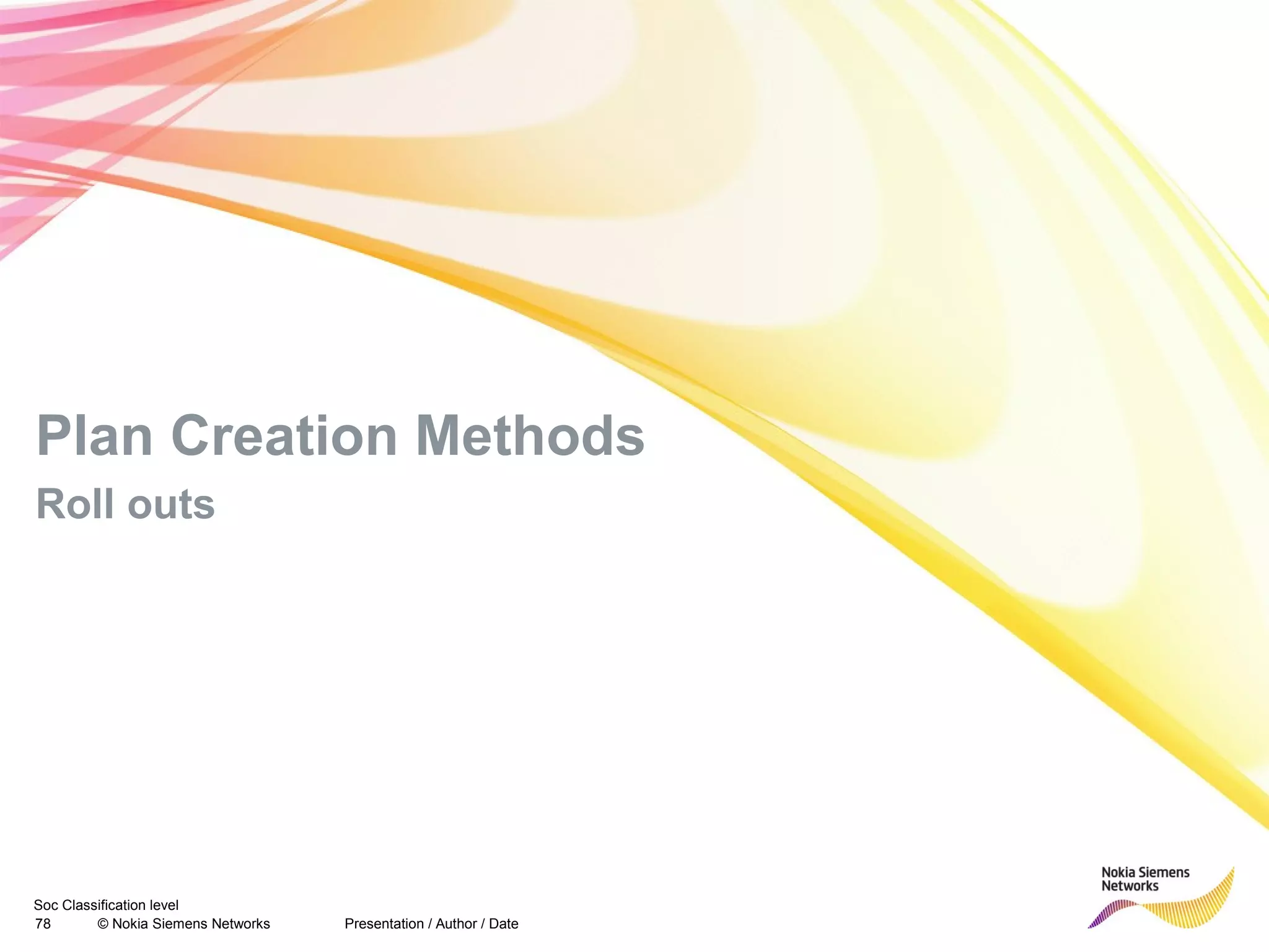 Soc Classification level
78 © Nokia Siemens Networks
Plan Creation Methods
Roll outs
Presentation / Author / Date
 