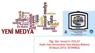 Öğr. Gör. İsmail H. POLAT
Kadir Has Üniversitesi Yeni Medya Bölümü
       18 Mayıs 2012- İSTANBUL
 