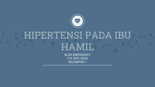 HIPERTENSI PADA IBU
HAMIL
BLOK EMERGENCY
T/A 2021/2022
KELOMPOK 1
 