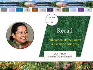 Recall
Fundamentals, Situation
& Scenario Analysis
CCK- Forum
Sunday, Oct 6th Karachi
Lecture
1
 