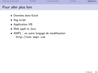 N. Brauner 261
Pr´esentation des outils Mod`eles L’environnement Donn´ees Application
Production de moteurs d’avions
Programme lin´eaire avec 15 variables et 20 contraintes
2 produits
3 mois
1 type de machines
1 type d’hommes
1 type de stockage
 