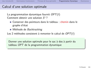 N. Brauner 330
Jeux introductifs Optimisation Combinatoire Principe de Sous-optimalit´e Programmation Dynamique Dominances
Sac `a dos
Temps de r´esolution du sac `a dos
Quel est le temps pour ´evaluer un ´etat (i, w) ?
Quel est le nombre d’´etats ?
 