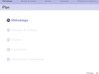 N. Brauner 341
M´ethodologie D´ecoupe de rouleaux Charbon Localisation Planiﬁcation d’exp´eriences
Plan
34 M´ethodologie
35 D´ecoupe de rouleaux
36 Charbon
37 Localisation
38 Planiﬁcation d’exp´eriences
 
