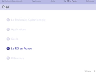N. Brauner 38
La Recherche Op´erationnelle Applications Outils La RO en France R´ef´erences
Plan
1 La Recherche Op´erationnelle
2 Applications
3 Outils
4 La RO en France
5 R´ef´erences
 