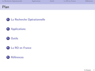 N. Brauner 7
La Recherche Op´erationnelle Applications Outils La RO en France R´ef´erences
Plan
1 La Recherche Op´erationnelle
2 Applications
3 Outils
4 La RO en France
5 R´ef´erences
 