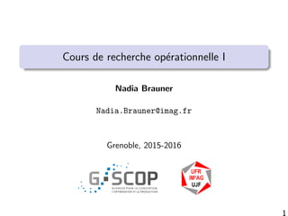 Cours de recherche op´erationnelle I
Nadia Brauner
Nadia.Brauner@imag.fr
Grenoble, 2015-2016
1
 
