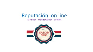 Reputación on line
Medición - Monitorización - Control
 