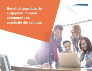 Beneficii acordate de
angajatorii romani
comparativ cu
practicile din regiune
 