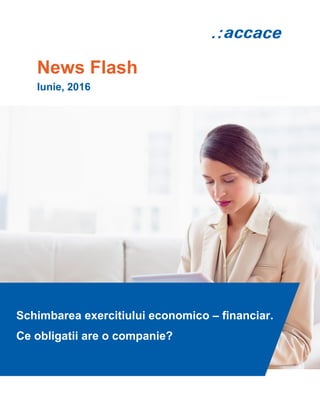News Flash
Iunie, 2016
Schimbarea exercitiului economico – financiar.
Ce obligatii are o companie?
 