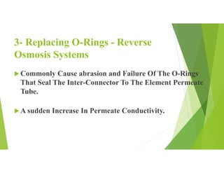 3- Replacing O-Rings - Reverse
Osmosis Systems
 Commonly Cause abrasion and Failure Of The O-Rings
That Seal The Inter-Connector To The Element Permeate
Tube.
 A sudden Increase In Permeate Conductivity.
 