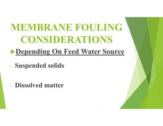 MEMBRANE FOULING
CONSIDERATIONS
Depending On Feed Water Source
- Suspended solids
- Dissolved matter
 