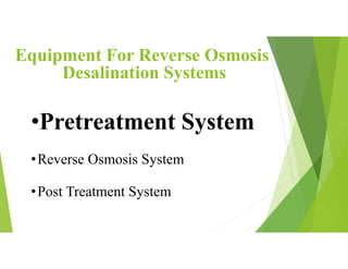 Equipment For Reverse Osmosis
Desalination Systems
•Pretreatment System
•Reverse Osmosis System
•Post Treatment System
 