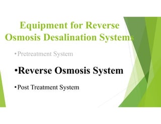 Equipment for Reverse
Osmosis Desalination Systems
•Pretreatment System
•Reverse Osmosis System
•Post Treatment System
 