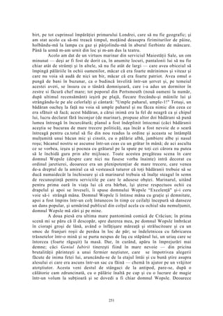 birt, pe tot cuprinsul împărăţiei primarului Londrei, care să nu fie geografic; şi
am stat acolo ca să-mi treacă timpul, moţăind deasupra firimiturilor de pâine,
holbându-mă la lampa cu gaz şi pârjolindu-mă în aburul fierbinte de mâncare.
Până la urmă m-am urnit din loc şi m-am dus la teatru.
Acolo am dat de un virtuos marinar din serviciul Maiestăţii Sale, un om
minunat — deşi ar fi fost de dorit ca, în anumite locuri, pantalonii lui să nu fie
chiar atât de strâmţi şi în altele, să nu fie atât de largi — care avea obiceiul să
împingă pălăriile în ochii oamenilor, măcar că era foarte mărinimos şi viteaz şi
care nu voia să audă de nici un bir, măcar că era foarte patriot. Avea omul o
pungă de bani în buzunar, ca o budincă învelită într-un şervet şi, pe temeiul
acestei averi, se însura cu o tânără domnişoară, care i-a adus un dormitor în
zestre si făcură chef mare; tot poporul din Portsmouth (nouă oameni la număr,
după ultimul recensământ) ieşiră pe plajă, fiecare frecându-şi mâinile lui şi
strângându-le pe ale celorlalţi şi cântară: "Umple paharul, umple-1!" Totuşi, un
bădăran oacheş la faţă nu voia să umple paharul şi nu făcea nimic din ceea ce
era sfătuit să facă; acest bădăran, a cărui inimă era la fel de neagră ca şi chipul
lui, lucru declarat fără înconjur (de marinar), propuse altor doi bădărani să pună
lumea întreagă în încurcătură; planul a fost îndeplinit întocmai (căci bădăranii
aceştia se bucurau de mare trecere politică), aşa încât a fost nevoie de o seară
întreagă pentru ca.totul să fie din nou readus la ordine şi aceasta se întâmplă
mulţumită unui băcan mic şi cinstit, cu o pălărie albă, jambiere albe şi nasul
roşu; băcanul nostru se ascunse într-un ceas cu un grătar în mână; de aci asculta
ce se vorbea, ieşea şi pocnea cu grătarul pe la spate pe toţi cei cărora nu putea
să le închidă gura prin alte mijloace. Toate acestea pregăteau scena în care
domnul Wopsle (despre care nici nu fusese vorba înainte) intră decorat cu
ordinul jaretierei, deoarece era un plenipotenţiar de mare trecere, care venea
de-a dreptul de la amiral ca să vestească tuturor că toţi bădăranii trebuie să se
ducă numaidecât la închisoare şi că marinarul trebuia să înalţe steagul în semn
de recunoştinţă pentru serviciile pe care le adusese obştei. Marinarul, uitând
pentru prima oară în viaţa lui că era bărbat, îşi şterse respectuos ochii cu
drapelul şi apoi se înveseli, îi spuse domnului Wopsle “Excelenţă" şi-i ceru
voie să-i strângă mâna. Domnul Wopsle îi întinse mâna cu graţie şi demnitate,
apoi a fost împins într-un colţ întunecos în timp ce ceilalţi începură să danseze
un dans popular, şi urmărind publicul din colţul acela cu ochiul său nemulţumit,
domnul Wopsle mă zări şi pe mine.
A doua piesă era ultima mare pantomimă comică de Crăciun; în prima
scenă mi se păru că îl descopăr, spre durerea mea, pe domnul Wopsle îmbrăcat
în ciorapi groşi de lână, având o înfăţişare măreaţă şi strălucitoare şi cu un
smoc de franjuri roşii de perdea în loc de păr; se îndeletnicea cu fabricarea
trăsnetelor într-o mină şi se purta nespus de laş cu stăpânul lui, un uriaş care se
întorcea (foarte răguşit) la masă. Dar, în curând, apăru în împrejurări mai
demne; căci Geniul Iubirii tinereşti fiind în mare nevoie — din pricina
brutalităţii părinteşti a unui fermier neştiutor, care se împotrivea alegerii
făcute de inima fetei lui, aruncându-se de la etajul întâi şi cu bună ştire asupra
alesului ei care era ascuns într-un sac cu făină — chemă în ajutor pe un vrăjitor
atotştiutor. Acesta veni destul de stângaci de la antipod, pare-se, după o
călătorie cam zdruncinată, cu o pălărie înaltă pe cap şi cu o lucrare de magie
într-un volum la subţioară şi se dovedi a fi chiar domnul Wopsle. Deoarece
251
 
