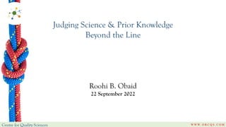 Judging Science & Prior Knowledge
Beyond the Line
Roohi B. Obaid
22 September 2022
 