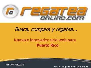 Busca, compara y regatea...
       Nuevo e innovador sitio web para
                  Puerto Rico.



Tel: 787.455.0025
                           w w w. reg ateao n l i n e. co m
 