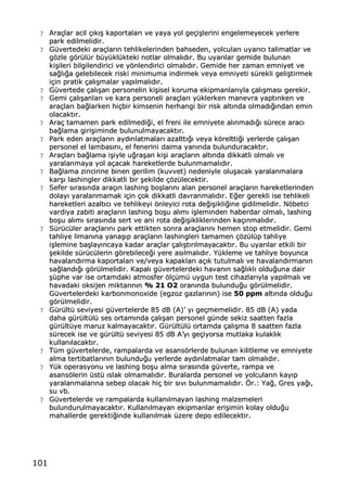 101
?? AArraa‡‡llaarr aacciill ‡‡„„kk„„…… kkaappoorrttaallaarr„„ vvee yyaayyaa yyooll ggee‡‡ii……lleerriinnii eennggeelleemmeeyyeecceekk yyeerrlleerree
ppaarrkk eeddiillmmeelliiddiirr..
?? GG††vveerrtteeddeekkii aarraa‡‡llaarr„„nn tteehhlliikkeelleerriinnddeenn bbaahhsseeddeenn,, yyoollccuullaarr„„ uuyyaarr„„cc„„ ttaalliimmaattllaarr vvee
ggƒƒzzllee ggƒƒrr††ll††rr bb††yy††kkll††kktteekkii nnoottllaarr oollmmaall„„dd„„rr.. BBuu uuyyaarr„„llaarr ggeemmiiddee bbuulluunnaann
kkii……iilleerrii bbiillggiilleennddiirriiccii vvee yyƒƒnnlleennddiirriiccii oollmmaall„„dd„„rr.. GGeemmiiddee hheerr zzaammaann eemmnniiyyeett vvee
ssaa‚‚ll„„‚‚aa ggeelleebbiilleecceekk rriisskkii mmiinniimmuummaa iinnddiirrmmeekk vveeyyaa eemmnniiyyeettii ss††rreekkllii ggeellii……ttiirrmmeekk
ii‡‡iinn pprraattiikk ‡‡aall„„……mmaallaarr yyaapp„„llmmaall„„dd„„rr..
?? GG††vveerrtteeddee ‡‡aall„„……aann ppeerrssoonneelliinn kkii……iisseell kkoorruummaa eekkiippmmaannllaarr„„yyllaa ‡‡aall„„……mmaass„„ ggeerreekkiirr..
?? GGeemmii ‡‡aall„„……aannllaarr„„ vvee kkaarraa ppeerrssoonneellii aarraa‡‡llaarr„„ yy††kklleerrkkeenn mmaanneevvrraa yyaapptt„„rr„„kkeenn vvee
aarraa‡‡llaarr„„ bbaa‚‚llaarrkkeenn hhii‡‡bbiirr kkiimmsseenniinn hheerrhhaannggii bbiirr rriisskk aalltt„„nnddaa oollmmaadd„„‚‚„„nnddaann eemmiinn
oollaaccaakktt„„rr..
?? AArraa‡‡ ttaammaammeenn ppaarrkk eeddiillmmeeddii‚‚ii,, eell ffrreennii iillee eemmnniiyyeettee aall„„nnmmaadd„„‚‚„„ ss††rreeccee aarraacc„„
bbaa‚‚llaammaa ggiirrii……iimmiinnddee bbuulluunnuullmmaayyaaccaakktt„„rr..
?? PPaarrkk eeddeenn aarraa‡‡llaarr„„nn aayydd„„nnllaattmmaallaarr„„ aazzaalltttt„„‚‚„„ vveeyyaa kkƒƒrreellttttii‚‚ii yyeerrlleerrddee ‡‡aall„„……aann
ppeerrssoonneell eell llaammbbaass„„nn„„,, eell ffeenneerriinnii ddaaiimmaa yyaann„„nnddaa bbuulluunndduurraaccaakktt„„rr..
?? AArraa‡‡llaarr„„ bbaa‚‚llaammaa ii……iiyyllee uu‚‚rraa……aann kkii……ii aarraa‡‡llaarr„„nn aalltt„„nnddaa ddiikkkkaattllii oollmmaall„„ vvee
yyaarraallaannmmaayyaa yyooll aa‡‡aaccaakk hhaarreekkeettlleerrddee bbuulluunnmmaammaall„„dd„„rr..
?? BBaa‚‚llaammaa zziinncciirriinnee bbiinneenn ggeerriilliimm ((kkuuvvvveett)) nneeddeenniiyyllee oolluu……aaccaakk yyaarraallaannmmaallaarraa
kkaarr……„„ llaasshhiinngglleerr ddiikkkkaattllii bbiirr ……eekkiillddee ‡‡ƒƒzz††lleecceekkttiirr..
?? SSeeffeerr ss„„rraass„„nnddaa aarraa‡‡„„nn llaasshhiinngg bboo……llaarr„„nn„„ aallaann ppeerrssoonneell aarraa‡‡llaarr„„nn hhaarreekkeettlleerriinnddeenn
ddoollaayy„„ yyaarraallaannmmaammaakk ii‡‡iinn ‡‡ookk ddiikkkkaattllii ddaavvrraannmmaall„„dd„„rr.. EE‚‚eerr ggeerreekkllii iissee tteehhlliikkeellii
hhaarreekkeettlleerrii aazzaalltt„„cc„„ vvee tteehhlliikkeeyyii ƒƒnnlleeyyiiccii rroottaa ddee‚‚ii……iikkllii‚‚iinnee ggiiddiillmmeelliiddiirr.. NNƒƒbbeettccii
vvaarrddiiyyaa zzaabbiittii aarraa‡‡llaarr„„nn llaasshhiinngg bboo……uu aall„„mm„„ ii……lleemmiinnddeenn hhaabbeerrddaarr oollmmaall„„,, llaasshhiinngg
bboo……uu aall„„mm„„ ss„„rraass„„nnddaa sseerrtt vvee aannii rroottaa ddee‚‚ii……iikklliikklleerriinnddeenn kkaa‡‡„„nnmmaall„„dd„„rr..
?? SS††rr††cc††lleerr aarraa‡‡llaarr„„nn„„ ppaarrkk eettttiikktteenn ssoonnrraa aarraa‡‡llaarr„„nn„„ hheemmeenn ssttoopp eettmmeelliiddiirr.. GGeemmii
ttaahhlliiyyee lliimmaann„„nnaa yyaannaa……„„pp aarraa‡‡llaarr„„nn llaasshhiinngglleerrii ttaammaammeenn ‡‡ƒƒzz††ll††pp ttaahhlliiyyee
ii……lleemmiinnee bbaa……llaayy„„nnccaayyaa kkaaddaarr aarraa‡‡llaarr ‡‡aall„„……tt„„rr„„llmmaayyaaccaakktt„„rr.. BBuu uuyyaarr„„llaarr eettkkiillii bbiirr
……eekkiillddee ss††rr††cc††lleerriinn ggƒƒrreebbiilleeccee‚‚ii yyeerree aass„„llmmaall„„dd„„rr.. YY††kklleemmee vvee ttaahhlliiyyee bbooyyuunnccaa
hhaavvaallaanndd„„rrmmaa kkaappoorrttaallaarr„„ vvee//vveeyyaa kkaappaakkllaarr„„ aa‡‡„„kk ttuuttuullmmaall„„ vvee hhaavvaallaanndd„„rrmmaann„„nn
ssaa‚‚llaanndd„„‚‚„„ ggƒƒrr††llmmeelliiddiirr.. KKaappaall„„ gg††vveerrtteelleerrddeekkii hhaavvaann„„nn ssaa‚‚ll„„kkll„„ oolldduu‚‚uunnaa ddaaiirr
……††pphhee vvaarr iissee oorrttaammddaakkii aattmmoossffeerr ƒƒll‡‡††mm†† uuyygguunn tteesstt cciihhaazzllaarr„„yyllaa yyaapp„„llmmaall„„ vvee
hhaavvaaddaakkii ookkssiijjeenn mmiikkttaarr„„nn„„nn %% 2211 OO22 oorraann„„nnddaa bbuulluunndduu‚‚uu ggƒƒrr††llmmeelliiddiirr..
GG††vveerrtteelleerrddeekkii kkaarrbboonnmmoonnooxxiiddee ((eeggzzoozz ggaazzllaarr„„nn„„nn)) iissee 5500 ppppmm aalltt„„nnddaa oolldduu‚‚uu
ggƒƒrr††llmmeelliiddiirr..
?? GG††rr††lltt†† sseevviiyyeessii gg††vveerrtteelleerrddee 8855 ddBB ((AA))ŒŒ yy„„ ggee‡‡mmeemmeelliiddiirr.. 8855 ddBB ((AA)) yyaaddaa
ddaahhaa gg††rr††lltt††ll†† sseess oorrttaamm„„nnddaa ‡‡aall„„……aann ppeerrssoonneell gg††nnddee sseekkiizz ssaaaatttteenn ffaazzllaa
gg††rr††lltt††yyee mmaarruuzz kkaallmmaayyaaccaakktt„„rr.. GG††rr††lltt††ll†† oorrttaammddaa ‡‡aall„„……mmaa 88 ssaaaatttteenn ffaazzllaa
ss††rreecceekk iissee vvee gg††rr††lltt†† sseevviiyyeessii 8855 ddBB AAŒŒyy„„ ggee‡‡iiyyoorrssaa mmuuttllaakkaa kkuullaakkll„„kk
kkuullllaann„„llaaccaakktt„„rr..
?? TT††mm gg††vveerrtteelleerrddee,, rraammppaallaarrddaa vvee aassaannssƒƒrrlleerrddee bbuulluunnaann kkiilliittlleemmee vvee eemmnniiyyeettee
aallmmaa tteerrttiibbaattllaarr„„nn„„nn bbuulluunndduu‚‚uu yyeerrlleerrddee aayydd„„nnllaattmmaallaarr ttaamm oollmmaall„„dd„„rr..
?? YY††kk ooppeerraassyyoonnuu vvee llaasshhiinngg bboo……uu aallmmaa ss„„rraass„„nnddaa gg††vveerrttee,, rraammppaa vvee
aassaannssƒƒlleerriinn ††sstt†† „„ssllaakk oollmmaammaall„„dd„„rr.. BBuurraallaarrddaa ppeerrssoonneell vvee yyoollccuullaarr„„nn kkaayy„„pp
yyaarraallaannmmaallaarr„„nnaa sseebbeepp oollaaccaakk hhii‡‡ bbiirr ss„„vv„„ bbuulluunnmmaammaall„„dd„„rr.. ˆˆrr..:: YYaa‚‚,, GGrreess yyaa‚‚„„,,
ssuu vvbb..
?? GG††vveerrtteelleerrddee vvee rraammppaallaarrddaa kkuullllaann„„llmmaayyaann llaasshhiinngg mmaallzzeemmeelleerrii
bbuulluunndduurruullmmaayyaaccaakktt„„rr.. KKuullllaann„„llmmaayyaann eekkiippmmaannllaarr eerrii……iimmiinn kkoollaayy oolldduu‚‚uu
mmaahhaalllleerrddee ggeerreekkttii‚‚iinnddee kkuullllaann„„llmmaakk ††zzeerree ddeeppoo eeddiilleecceekkttiirr..
 