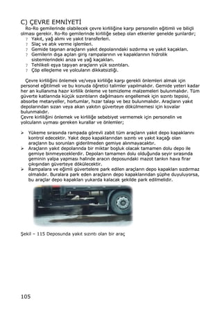 105
C) ‰EVRE EMN€YET€
RRoo--RRoo ggeemmiilleerriinnddee oollaabbiilleecceekk ‡‡eevvrree kkiirrlliillii‚‚iinnee kkaarr……„„ ppeerrssoonneelliinn ee‚‚iittiimmllii vvee bbiillii‡‡llii
oollmmaass„„ ggeerreekkiirr.. RRoo--RRoo ggeemmiilleerriinnddee kkiirrlliillii‚‚ee sseebbeepp oollaann eettkkeennlleerr ggeenneellddee ……uunnllaarrdd„„rr;;
?? YYaakk„„tt,, yyaa‚‚ aall„„mm„„ vvee yyaakk„„tt ttrraannssffeerrlleerrii..
?? SSllaa‡‡ vvee aatt„„kk vveerrmmee ii……lleemmlleerrii..
?? GGeemmiiddee ttaa……„„nnaann aarraa‡‡llaarr„„nn yyaakk„„tt ddeeppoollaarr„„nnddaakkii ss„„zzdd„„rrmmaa vvee yyaakk„„tt kkaa‡‡aakkllaarr„„..
?? GGeemmiilleerriinn dd„„……aa aa‡‡„„llaann ggiirrii…… rraammppaallaarr„„nn„„nn vvee kkaappaakkllaarr„„nn„„nn hhiiddrroolliikk
ssiisstteemmlleerriinnddeekkii aarr„„zzaa vvee yyaa‚‚ kkaa‡‡aakkllaarr„„..
?? TTeehhlliikkeellii ee……yyaa ttaa……„„yyaann aarraa‡‡llaarr„„nn yy††kk ss„„zz„„nntt„„llaarr„„..
?? ‰‰ƒƒpp eellllee‡‡lleemmee vvee yyoollccuullaarr„„nn ddiikkkkaattssiizzllii‚‚ii..
‰‰eevvrree kkiirrlliillii‚‚iinnii ƒƒnnlleemmeekk vvee//vveeyyaa kkiirrlliillii‚‚ee kkaarr……„„ ggeerreekkllii ƒƒnnlleemmlleerrii aallmmaakk ii‡‡iinn
ppeerrssoonneell ee‚‚iittiillmmeellii vvee bbuu kkoonnuuddaa ƒƒ‚‚rreettiiccii ttaalliimmlleerr yyaapp„„llmmaall„„dd„„rr.. GGeemmiiddee yyeetteerrii kkaaddaarr
hheerr aann kkuullllaann„„mmaa hhaazz„„rr kkiirrlliilliikk ƒƒnnlleemmee vvee tteemmiizzlleemmee mmaallzzeemmeelleerrii bbuulluunnmmaall„„dd„„rr.. TT††mm
gg††vveerrttee kkaattllaarr„„nnddaa kk††‡‡††kk ss„„zz„„nntt„„llaarr„„nn ddaa‚‚„„llmmaass„„nn„„ eennggeelllleemmeekk ii‡‡iinn ss„„zz„„nntt„„ tteeppssiissii,,
aabbssoorrbbee mmeettaarryyeelllleerr,, hhoorrttuummllaarr,, hh„„zzaarr ttaallaa……„„ vvee bbeezz bbuulluunnmmaall„„dd„„rr.. AArraa‡‡llaarr„„nn yyaakk„„tt
ddeeppoollaarr„„nnddaann ss„„zzaann vveeyyaa aakkaann yyaakk„„tt„„nn gg††vveerrtteeyyee ddƒƒkk††llmmeemmeessii ii‡‡iinn kkoovvaallaarr
bbuulluunnmmaall„„dd„„rr..
‰‰eevvrree kkiirrlliillii‚‚iinnii ƒƒnnlleemmeekk vvee kkiirrlliillii‚‚ee sseebbeebbiiyyeett vveerrmmeemmeekk ii‡‡iinn ppeerrssoonneelliinn vvee
yyoollccuullaarr„„nn uuyymmaass„„ ggeerreekkeenn kkuurraallllaarr vvee ƒƒnnlleemmlleerr;;
€€ YY††kkeemmee ss„„rraass„„nnddaa rraammppaaddaa ggƒƒrreevvllii zzaabbiitt tt††mm aarraa‡‡llaarr„„nn yyaakk„„tt ddeeppoo kkaappaakkllaarr„„nn„„
kkoonnttrrooll eeddeecceekkttiirr.. YYaakk„„tt ddeeppoo kkaappaakkllaarr„„nnddaann ss„„zz„„nntt„„ vvee yyaakk„„tt kkaa‡‡aa‚‚„„ oollaann
aarraa‡‡llaarr„„nn bbuu ssoorruunnllaarr„„ ggiiddeerriillmmeeddeenn ggeemmiiyyee aall„„nnmmaayyaaccaakktt„„rr..
€€ AArraa‡‡llaarr„„nn yyaakk„„tt ddeeppoollaarr„„nnddaa bbiirr mmiikkttaarr bboo……lluukk oollaaccaakk ttaammaammeenn ddoolluu ddeeppoo iillee
ggeemmiiyyee bbiinnmmeeyyeecceekklleerrddiirr.. DDeeppoollaarr„„ ttaammaammeenn ddoolluu oolldduu‚‚uunnddaa sseeyyiirr ss„„rraass„„nnddaa
ggeemmiinniinn yyaallppaa yyaappmmaass„„ hhaalliinnddee aarraacc„„nn ddeeppoossuunnddaakkii mmaazzoott ttaannkk„„nn hhaavvaa ffiirraarr
‡‡„„kk„„……„„nnddaann gg††vveerrtteeyyee ddƒƒkk††lleecceekkttiirr..
€€ RRaammppaallaarraa vvee ee‚‚iimmllii gg††vveerrtteelleerree ppaarrkk eeddiilleenn aarraa‡‡llaarr„„nn ddeeppoo kkaappaakkllaarr„„ ss„„zzdd„„rrmmaazz
oollmmaall„„dd„„rr.. BBuurraallaarraa ppaarrkk eeddeenn aarraa‡‡llaarr„„nn ddeeppoo kkaappaakkllaarr„„nnddaann ……††pphhee dduuyyuulluuyyoorrssaa,,
bbuu aarraa‡‡llaarr ddeeppoo kkaappaakkllaarr„„ yyuukkaarrddaa kkaallaaccaakk ……eekkiillddee ppaarrkk eeddiillmmeelliiddiirr..
•ekil ‹ 115 Deposunda yak„t s„z„nt„ olan bir ara‡
 