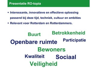 Presentatie RO-topia ,[object Object],[object Object],[object Object],Kwaliteit Veiligheid Sociaal Buurt Bewoners Openbare ruimte Betrokkenheid Participatie 