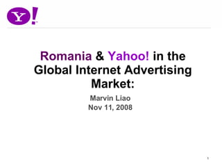 Romania  &  Yahoo!  in the Global Internet Advertising Market: Marvin Liao Nov 11, 2008 