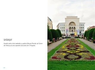 SFÂRŞIT
Acestă carte a fost realizată cu sprijinul Biroului Român de Turism
din Viena şi al unor operatori de turism din Timişoara.
81
 
