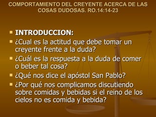 COMPORTAMIENTO DEL CREYENTE ACERCA DE LAS COSAS DUDOSAS. RO.14:14-23 ,[object Object],[object Object],[object Object],[object Object],[object Object]