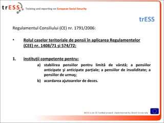 trESS
Regulamentul Consiliului (CE) nr. 1791/2006:

•    Rolul caselor teritoriale de pensii în aplicarea Regulamentelor
 ...