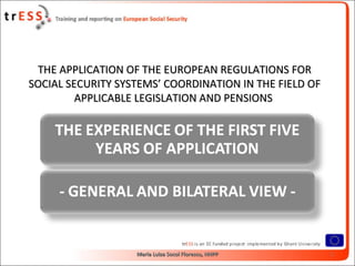 THE APPLICATION OF THE EUROPEAN REGULATIONS FOR
SOCIAL SECURITY SYSTEMS’ COORDINATION IN THE FIELD OF
         APPLICABLE LEGISLATION AND PENSIONS




                   Maria Luiza Socol Florescu, NHPP     1
 