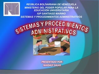 REÚBLICA BOLÍVARIANA DE VENEZUELA
MINISTERIO DEL PODER POPULAR PARA LA
EDUCACIÓN UNIVERSITARIA
IUP SANTIAGO MARINO
SISTEMAS Y PROCEDIMIENTOS ADMINISTRATIVOS
PRESENTADO POR:
NAIDALY SALAS
 