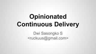 Opinionated
Continuous Delivery
Dwi Sasongko S
<ruckuus@gmail.com>
 