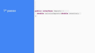 1º passo public interface Imposto {
double calculaImposto(double receita);
}
 
