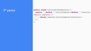3º passo public class CalculadorDeImpostos {
public double calculaImposto(double receita,
Imposto imposto) {
return imposto.calculaImposto(receita);
}
}
 