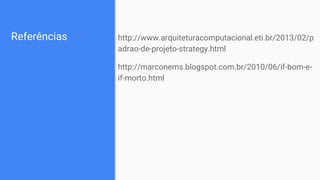 Referências http://www.arquiteturacomputacional.eti.br/2013/02/p
adrao-de-projeto-strategy.html
http://marconems.blogspot.com.br/2010/06/if-bom-e-
if-morto.html
 