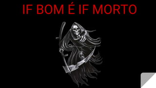 IF BOM É IF MORTO
 
