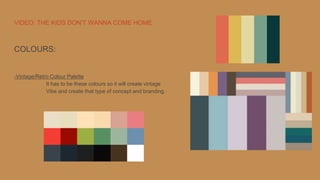 VIDEO: THE KIDS DON’T WANNA COME HOME
COLOURS:
-Vintage/Retro Colour Palette
It has to be these colours so it will create vintage
Vibe and create that type of concept and branding.
 