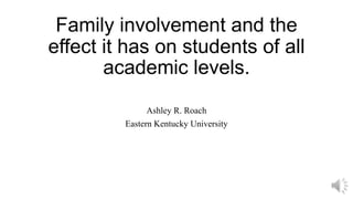 Family involvement and the
effect it has on students of all
academic levels.
Ashley R. Roach
Eastern Kentucky University
 