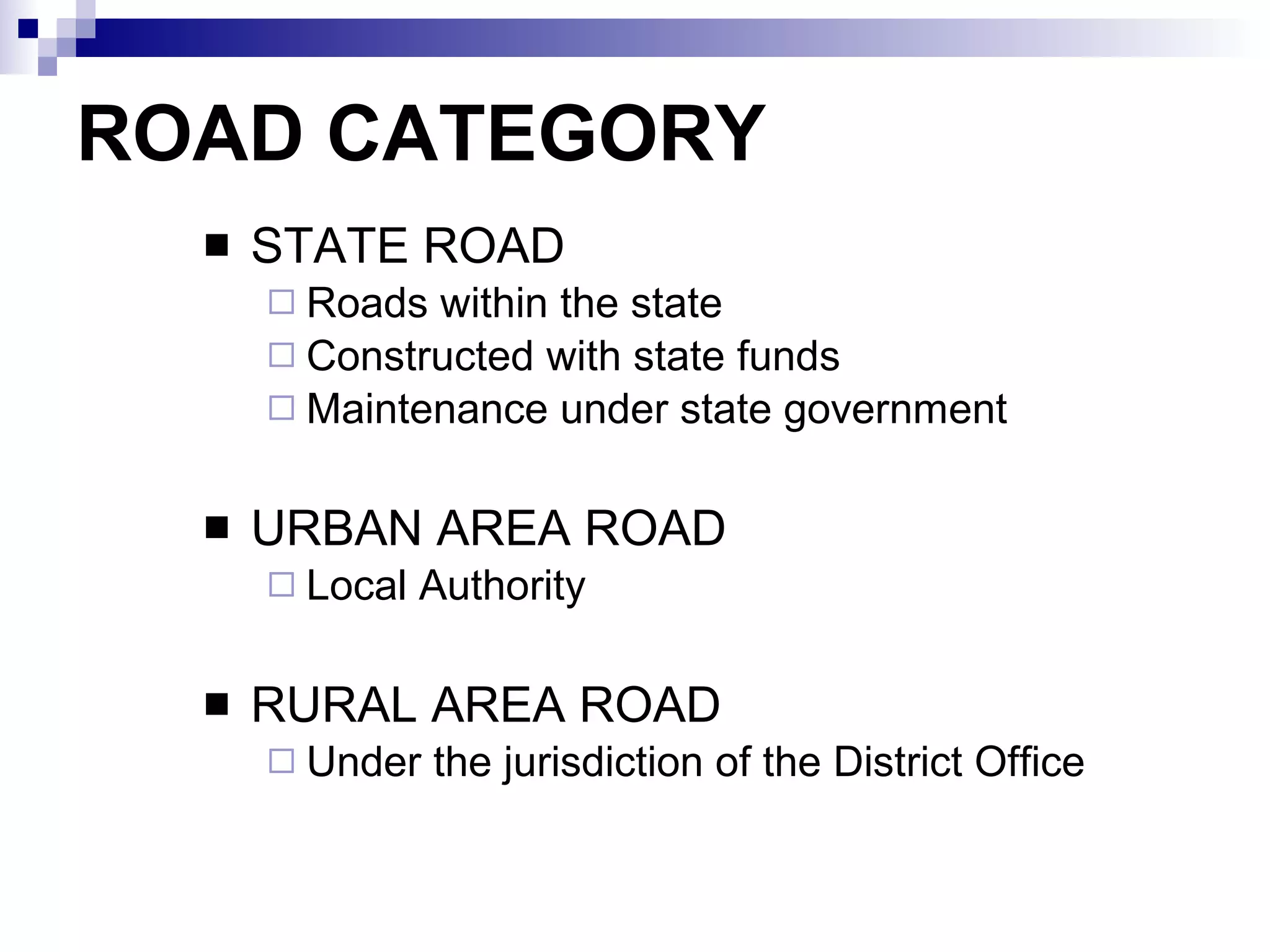 ROAD CATEGORY STATE ROAD Roads within the state  Constructed with state funds Maintenance under state government   URBAN AREA ROAD Local Authority RURAL AREA ROAD Under the jurisdiction of the District Office 