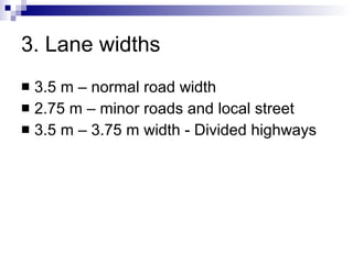 3. Lane widths 3.5 m – normal road width 2.75 m – minor roads and local street 3.5 m – 3.75 m width - Divided highways 