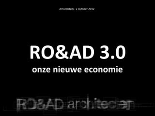 Amsterdam, 2 oktober 2012




RO&AD 3.0
onze nieuwe economie
 