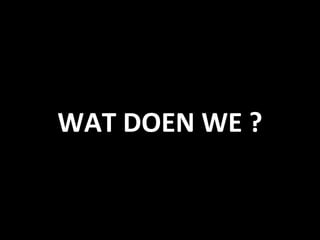 WAT DOEN WE ?
 