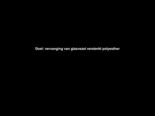 Doel: vervanging van glasvezel versterkt polyesther
 